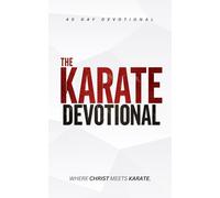 The Karate Devotional: 40 Powerful Christian Devotions for Martial Artists, Karate Students, and Christian Mixed Martial Arts for Strength, Discipline, and Faith