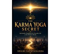 The Karma Yoga Secret: Spirituality simplified for everyday life in the modern world