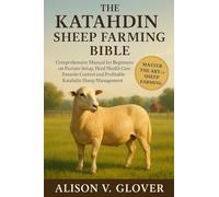 THE KATAHDIN SHEEP FARMING BIBLE: Comprehensive Manual for Beginners on Pasture Setup, Herd Health Care, Parasite Control and Profitable Katahdin Sheep Management
