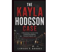 The Kayla Hodgson Case: A Documentary Account of the Criminal Investigation, Forensic Evidence, and First-Degree Murder Trial