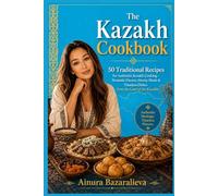 The Kazakh Cookbook: 50 Traditional Recipes for Authentic Kazakh Cooking - Nomadic Flavors, Hearty Meals & Timeless Dishes from the Land of the Kazakhs