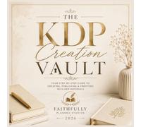 The KDP Creation Vault: The Complete Step-by-Step Guide to Creating, Publishing, and Profiting with Amazon KDP Using Canva & AI