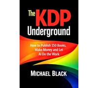 The KDP Underground: How to Publish 150 Books, Make Money and Let AI Do the Work