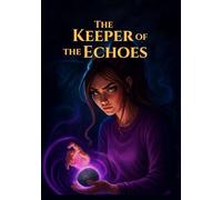 The Keeper of the Echoes: Fantasy Adventure: A girl hears forgotten echoes, uncovers a growing silence, joins a skeptical archivist, and follows ... into an ancient forest. (The Echo Weavers)