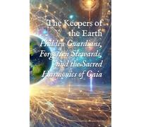 The Keepers of the Earth: Hidden Guardians, Forgotten Stewards, and the Sacred Harmonics of Gaia