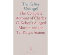 The Kelsey Outrage!: The Complete Account of Charles G. Kelsey's Alleged Murder and the Tar Party's Actions