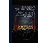The Kembles; an Account of the Kemble Family, Including the Lives of Mrs. Siddons, and her Brother, John Philip Kemble