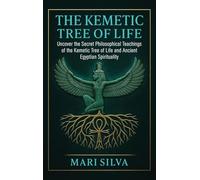 The Kemetic Tree of Life: Uncover the Secret Philosophical Teachings of the Kemetic Tree of Life and Ancient Egyptian Spirituality
