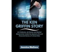 THE KEN GRIFFIN STORY: Art Collector, Jet Owner, and Market Mastermind: Inside the Opulent Life and Financial Genius of a Great Man: 12 (Masters of ... Journeys of America’s Top Investors)