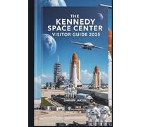 THE KENNEDY SPACE CENTER VISITOR GUIDE 2025