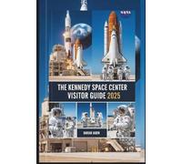 THE KENNEDY SPACE CENTER VISITOR GUIDE 2025