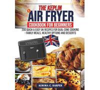 The Keplin 9L Air Fryer Cookbook for Beginners: 200 Quick & Easy UK Recipes for Dual Zone Cooking Family Meals, Healthy Options and Desserts