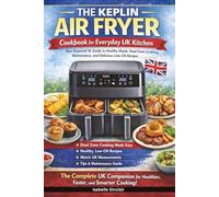 The Keplin Air Fryer Cookbook for Everyday UK Kitchen: Your Essential 9L Guide to Healthy Meals, Dual Zone Cooking, Maintenance, and Delicious Low-Oil Recipes
