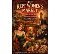 THE KEPT WOMEN'S MARKET: Sex, Secrets, and Financial Leverage in Gilded Age America 1860-1929