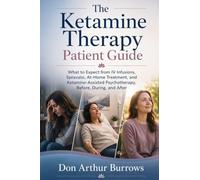 The Ketamine Therapy Patient Guide: What to Expect from IV Infusions, Spravato, At-Home Treatment, and Ketamine-Assisted Psychotherapy, Before, During, and After