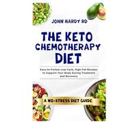 The Keto Chemotherapy Diet: Easy-to-Follow Low-Carb, High-Fat Recipes to Support Your Body During Treatment and Recovery