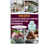 The Keto Dash My Mug Ice Cream Cookbook for Beginners: 60 Low-Carb, Single-Serve Recipes for Creamy Frozen Desserts Made in Minutes