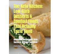The Keto Kitchen: Low-Carb Desserts & Comfort Foods That Actually Taste Good: Indulgent Recipes for Keto Success Without Sacrifice