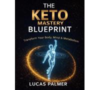 The Keto Mastery Blueprint: Transform Your Body, Mind, and Metabolism. The Ultimate Low-Carb Guide to Sustainable Weight Loss.