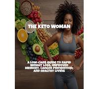 The Keto Woman: A Low-Carb Guide To Rapid Weight Loss, Improved Memory, Cancer Prevention, And Healthy Living