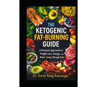 The Ketogenic Fat-Burning Guide: A Practical Approach to Rapid Weight Loss, Increased Energy, and Better Living Through Keto