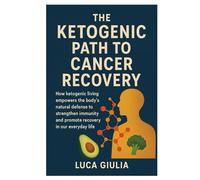 The ketogenic path to cancer recovery: How ketogenic living empower the body's natural defense to strengthen immunity and promote recovery in our everyday life