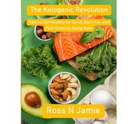 The Ketogenic Revolution: How to Get Healthy for Good, Burn Fat, and Feel Great by Going Keto