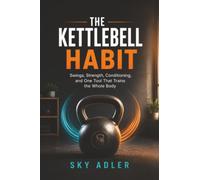The Kettlebell Habit: Swings, Strength, Conditioning, and One Tool That Trains the Whole Body
