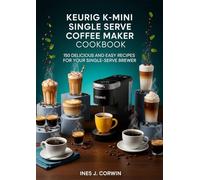 The Keurig K-Mini Single Serve Coffee Maker Cookbook: Delicious and Easy Recipes for Your Single-Serve Brewer