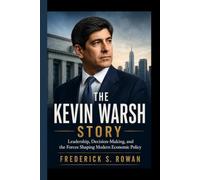 THE KEVIN WARSH STORY: Leadership, Decision-Making, and the Forces Shaping Modern Economic Policy
