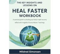 The Key Insights and Lessons on Heal Faster Workbook: A practical guide to unlocking your body’s rapid recovery reflex with Insightful Victoria Maizes' Teachings.
