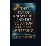 THE KEY OF KNOWLEDGE AND THE SOLUTION TO GLOBAL SUFFERING