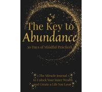 The Key to Abundance 30 Days of Mindful Practices: The Miracle Journal to Unlock Your Inner Wealth and Create a Life You Love