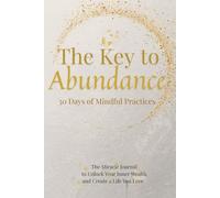 The Key to Abundance 30 Days of Mindful Practices: The Miracle Journal to Unlock Your Inner Wealth and Create a Life You Love