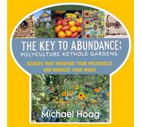 The Key to Abundance: Polyculture Keyhole Gardens: Designs that Maximize your Vegetables and Minimize your Work