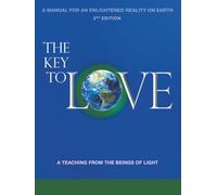 The Key To Love: A Manual For An Enlightened Reality On Earth A Teaching From the Beings of Light