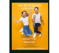 THE KEY TO SUCCESS EXPECTATIONS VERSUS REALITY AND HEALING: TRANSFORMATIVE BOOK AND WORKBOOK (MY DREAM LIFE COLLECTION)
