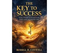 The Key to Success: Timeless Principles for Personal Growth, Wealth Creation, and Purposeful Living