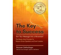 THE KEY TO SUCCESS: Turn Your Message Into a Movement: The Master Mind Principle for Mission-Driven Speakers and Event Leaders