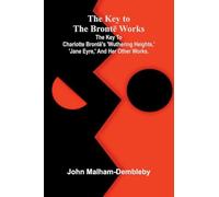 The Key To The Brontë Works; The Key To Charlotte Brontë's 'Wuthering Heights,' 'Jane Eyre,' And Her Other Works.