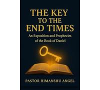 The Key to the End Times: An Exposition and Prophecies of the Book of Daniel Writer