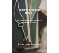 The Key to the End Times English Edition: An Exposition and Prophecies of the Book of Daniel