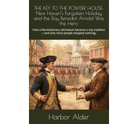 THE KEY TO THE POWDER HOUSE: New Haven’s Forgotten Holiday and the Day Benedict Arnold Was the Hero: How a Revolutionary ultimatum became a city tradition-and why most people stopped noticing.