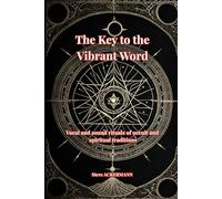 The Key to the Vibrant Word: Vocal and sound rituals of occult and spiritual traditions (Les Clés de la Haute Magie)