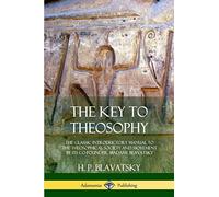 The Key to Theosophy: The Classic Introductory Manual to the Theosophical Society and Movement by Its Co-Founder, Madame Blavatsky