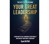 The Key to Unlocking Your Great Leadership: Learn How to Self-Empower Exceptionally and Unlock Your Great Leadership