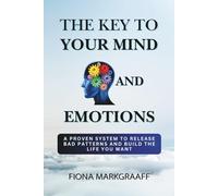 THE KEY TO YOUR MIND AND EMOTIONS: A Proven System to Release Bad Patterns and Build the Life You Want