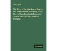The Keyes of the Kingdom of Heaven, and Power Thereof, According to the Word of God. Tending to Reconcile Some Present Differences About Discipline