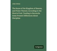 The Keyes of the Kingdom of Heaven, and Power Thereof, According to the Word of God. Tending to Reconcile Some Present Differences About Discipline