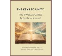 The Keys to Unity The Twelve Gates Activation Journal A Living Journey of Breath, Tone and Embodiment